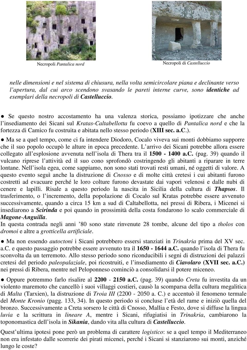 Se questo nostro accostamento ha una valenza storica, possiamo ipotizzare che anche l insediamento dei Sicani sul Kratas-Caltabellotta fu coevo a quello di Pantalica nord e che la fortezza di Camico