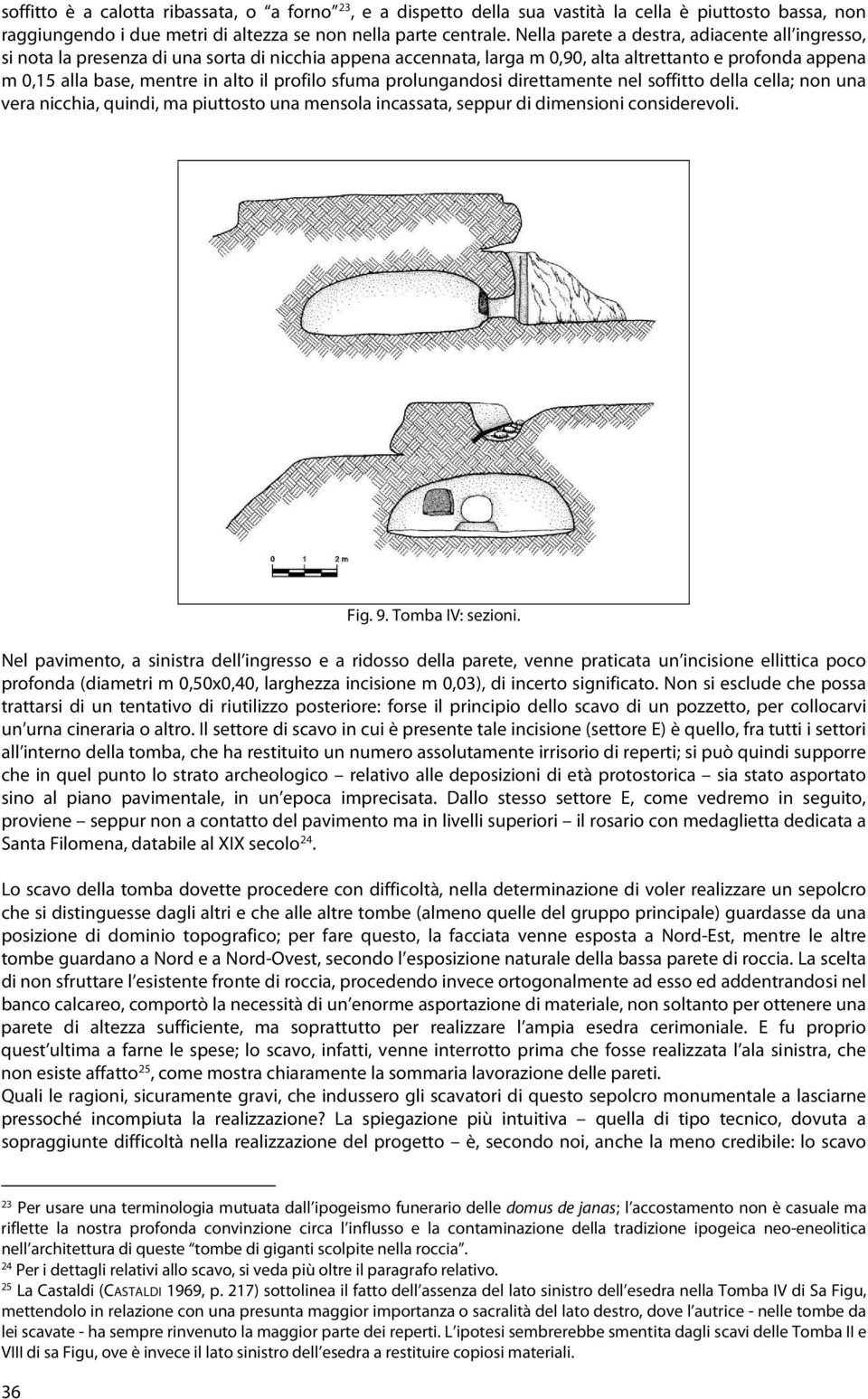 profilo sfuma prolungandosi direttamente nel soffitto della cella; non una vera nicchia, quindi, ma piuttosto una mensola incassata, seppur di dimensioni considerevoli. Fig. 9. Tomba IV: sezioni.