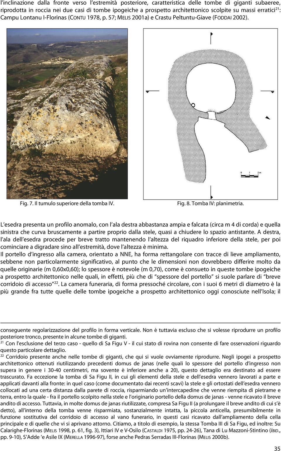 L esedra presenta un profilo anomalo, con l ala destra abbastanza ampia e falcata (circa m 4 di corda) e quella sinistra che curva bruscamente a partire proprio dalla stele, quasi a chiudere lo