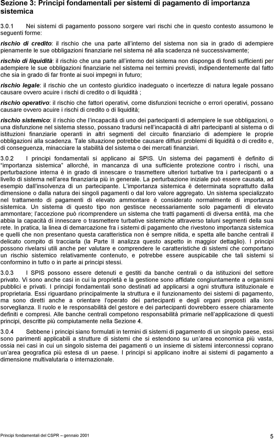 adempiere pienamente le sue obbligazioni finanziarie nel sistema né alla scadenza né successivamente; rischio di liquidità: il rischio che una parte all interno del sistema non disponga di fondi