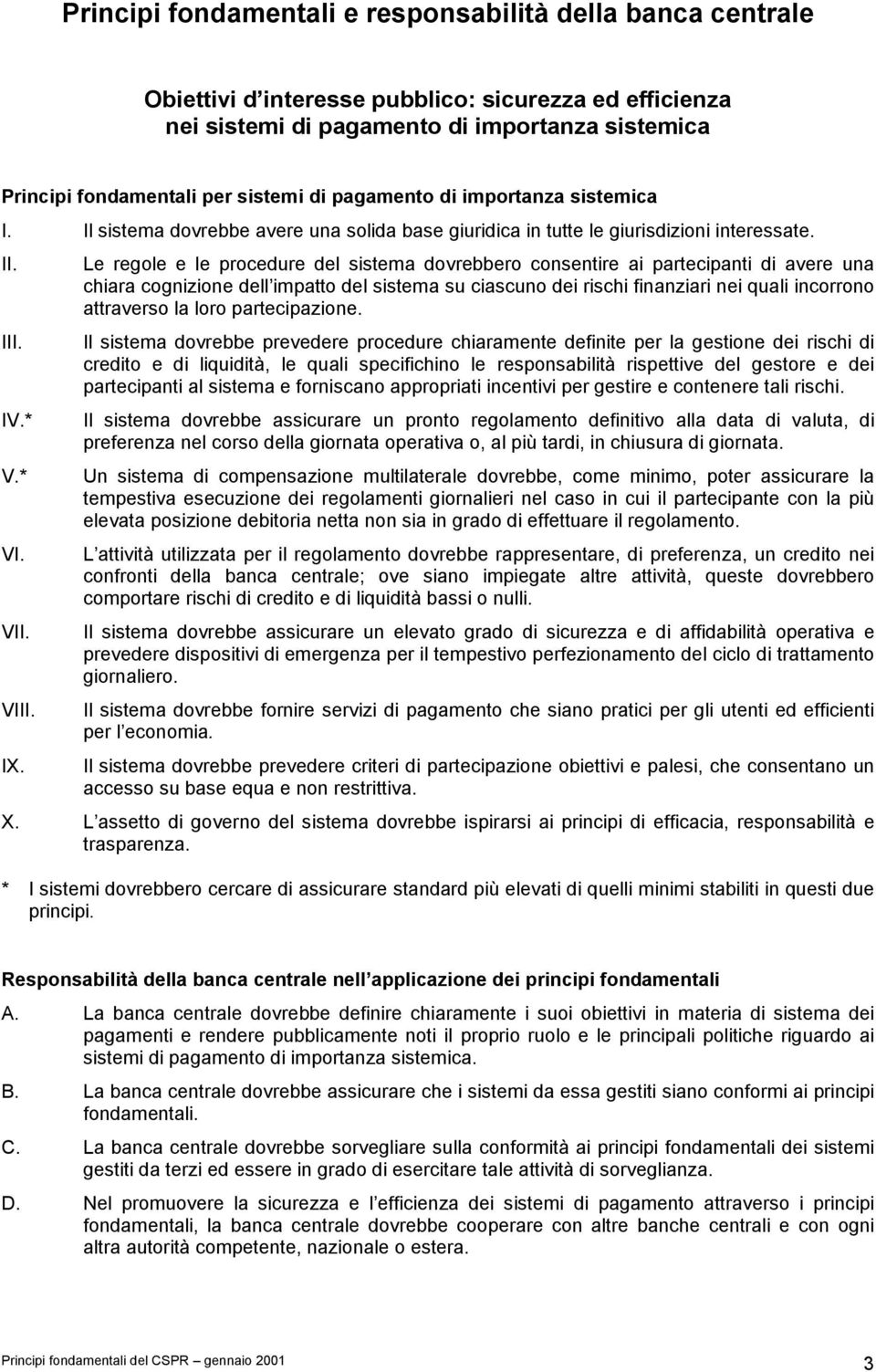 Le regole e le procedure del sistema dovrebbero consentire ai partecipanti di avere una chiara cognizione dell impatto del sistema su ciascuno dei rischi finanziari nei quali incorrono attraverso la