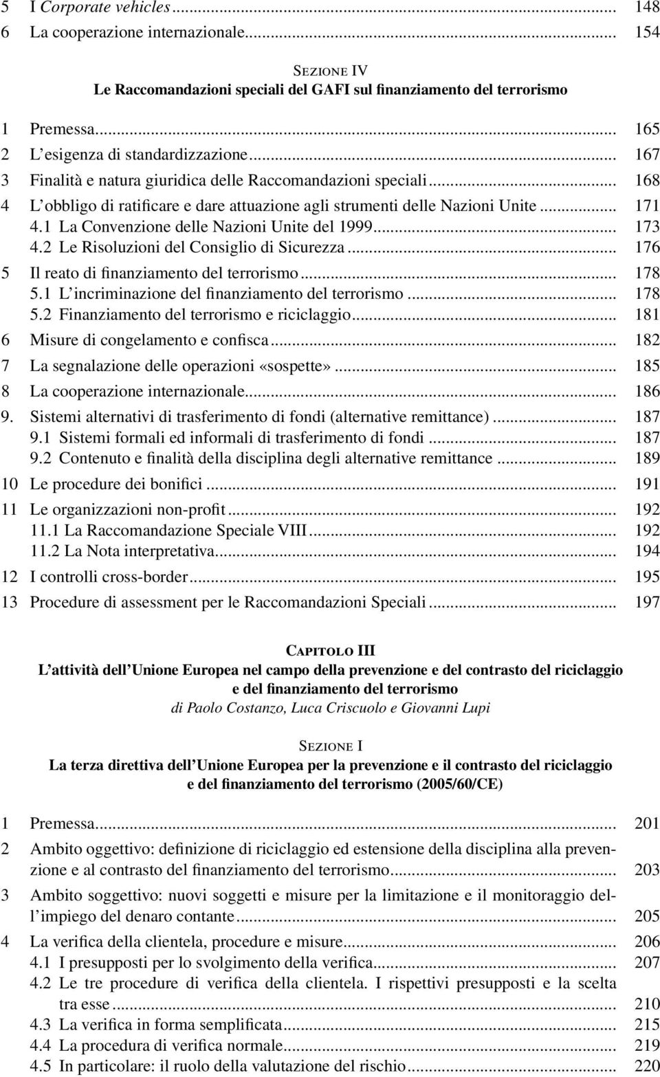 .. 171 4.1 La Convenzione delle Nazioni Unite del 1999... 173 4.2 Le Risoluzioni del Consiglio di Sicurezza... 176 5 Il reato di finanziamento del terrorismo... 178 5.