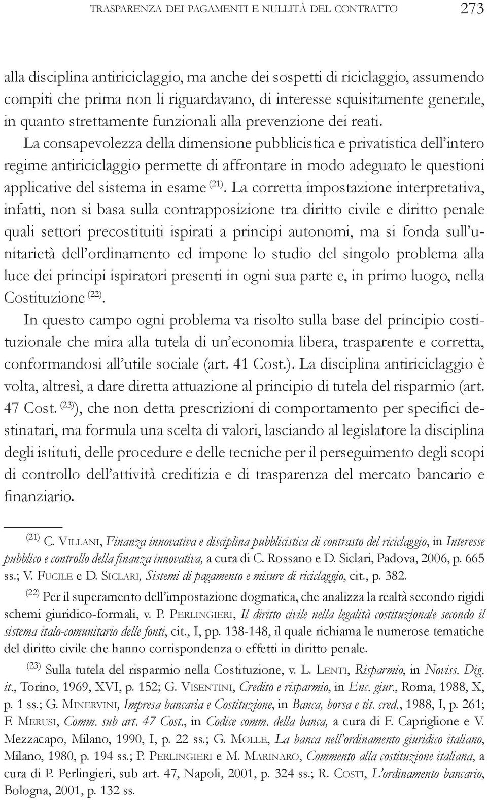 La consapevolezza della dimensione pubblicistica e privatistica dell intero regime antiriciclaggio permette di affrontare in modo adeguato le questioni applicative del sistema in esame (21).