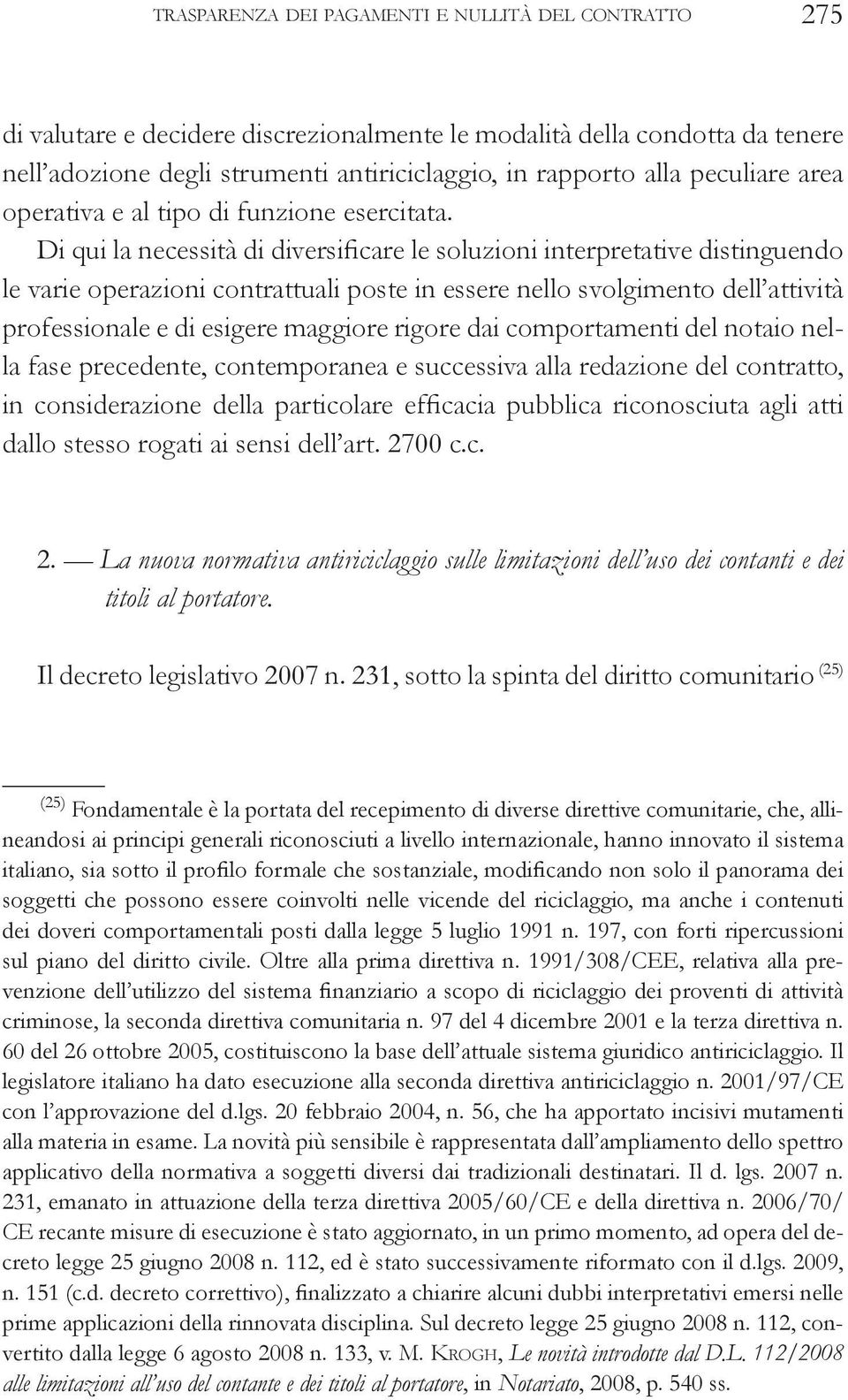 Di qui la necessità di diversificare le soluzioni interpretative distinguendo le varie operazioni contrattuali poste in essere nello svolgimento dell attività professionale e di esigere maggiore