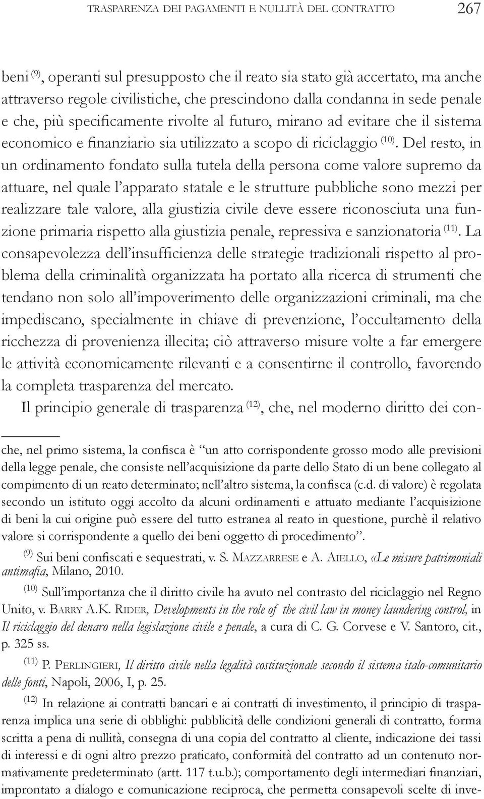 Del resto, in un ordinamento fondato sulla tutela della persona come valore supremo da attuare, nel quale l apparato statale e le strutture pubbliche sono mezzi per realizzare tale valore, alla