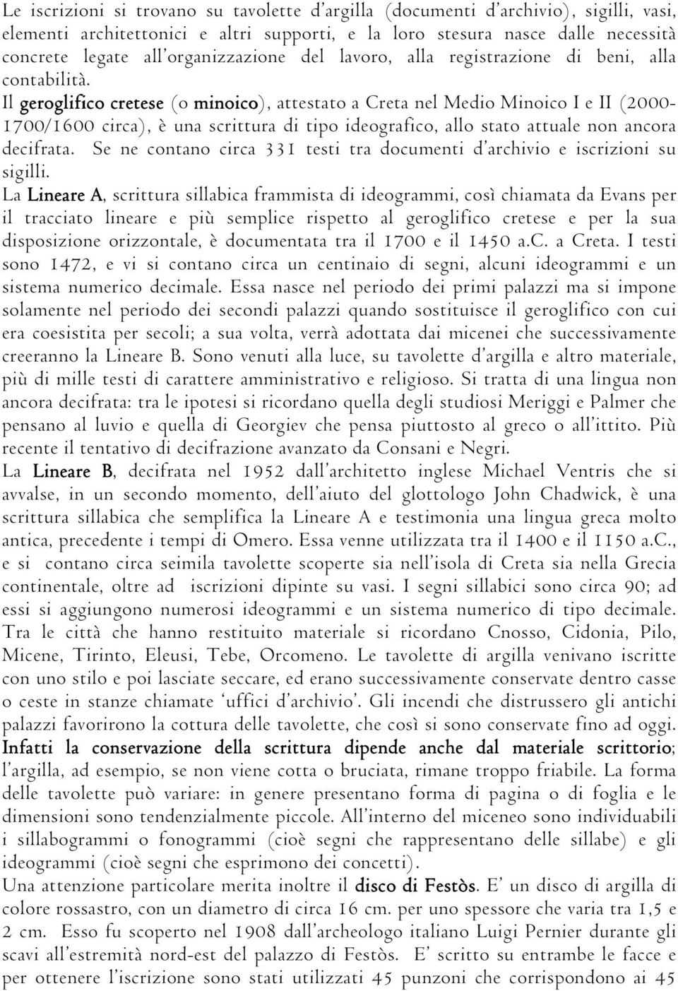 Il geroglifico cretese (o minoico), attestato a Creta nel Medio Minoico I e II (2000-1700/1600 circa), è una scrittura di tipo ideografico, allo stato attuale non ancora decifrata.