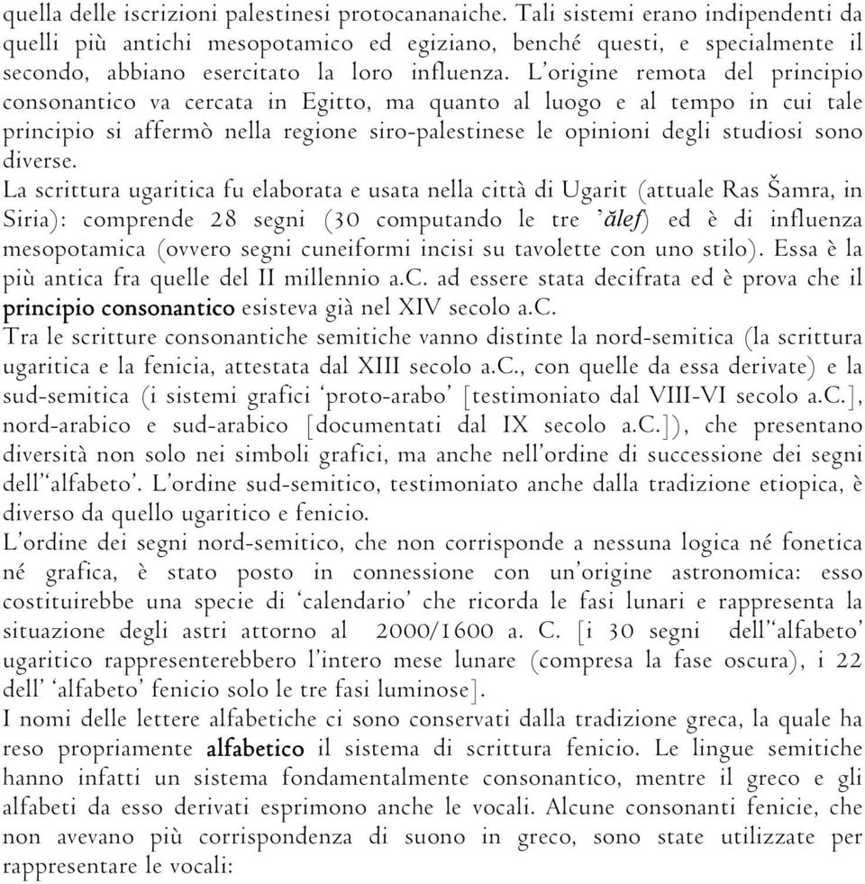 L origine remota del principio consonantico va cercata in Egitto, ma quanto al luogo e al tempo in cui tale principio si affermò nella regione siro-palestinese le opinioni degli studiosi sono diverse.