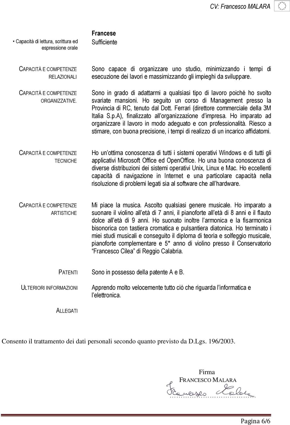 Sono in grado di adattarmi a qualsiasi tipo di poiché ho svolto svariate mansioni. Ho seguito un corso di Management presso la Provincia di RC, tenuto dal Dott.