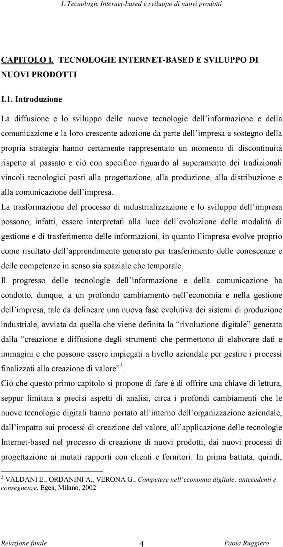 certamente rappresentato un momento di discontinuità rispetto al passato e ciò con specifico riguardo al superamento dei tradizionali vincoli tecnologici posti alla progettazione, alla produzione,