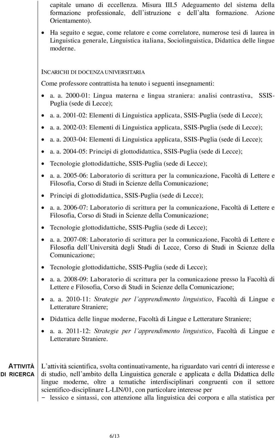 INCARICHI DI DOCENZA UNIVERSITARIA Come professore contrattista ha tenuto i seguenti insegnamenti: a. a. 2000-01: Lingua materna e lingua straniera: analisi contrastiva, SSIS- Puglia (sede di Lecce); a.