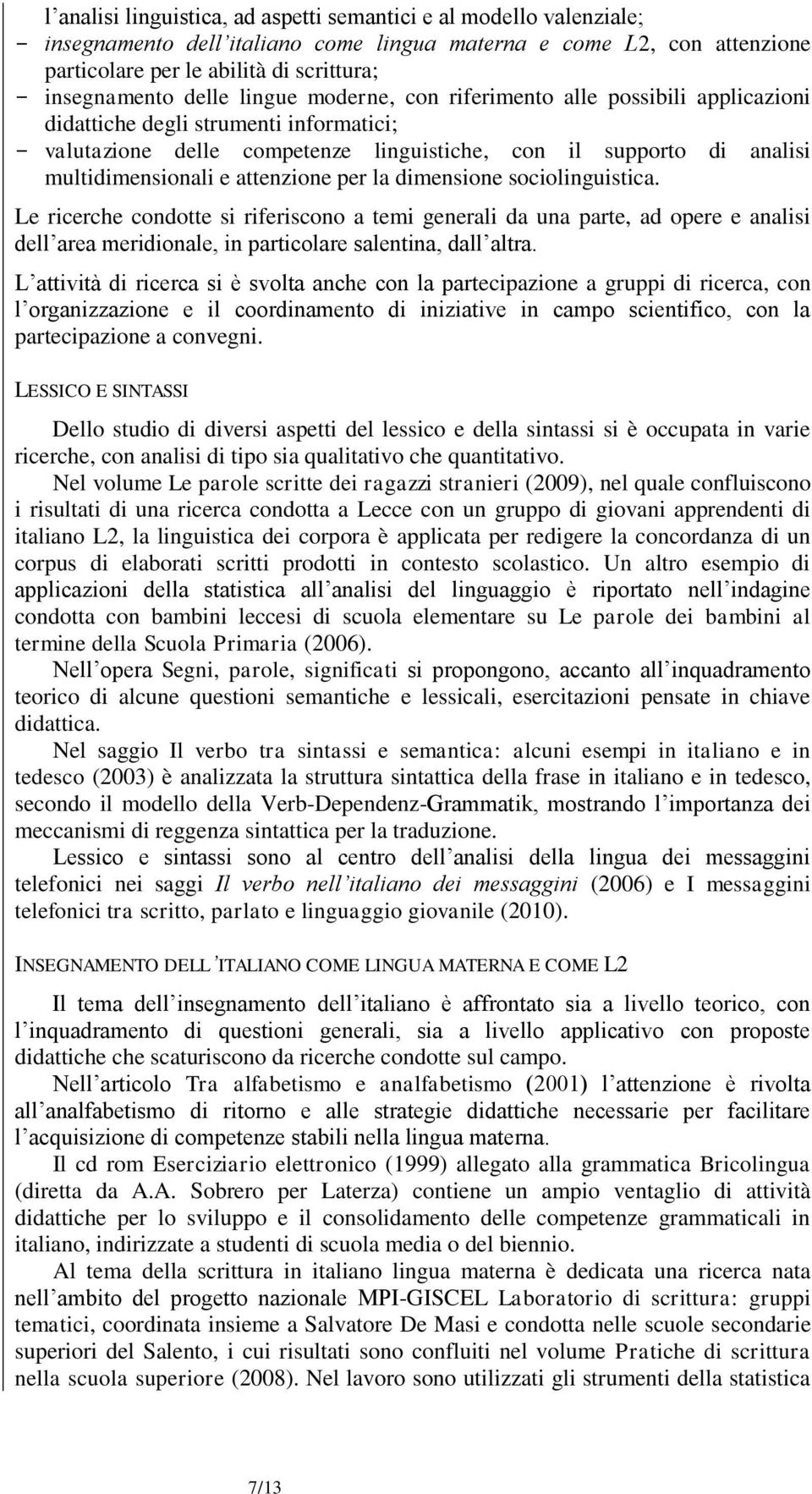 attenzione per la dimensione sociolinguistica. Le ricerche condotte si riferiscono a temi generali da una parte, ad opere e analisi dell area meridionale, in particolare salentina, dall altra.