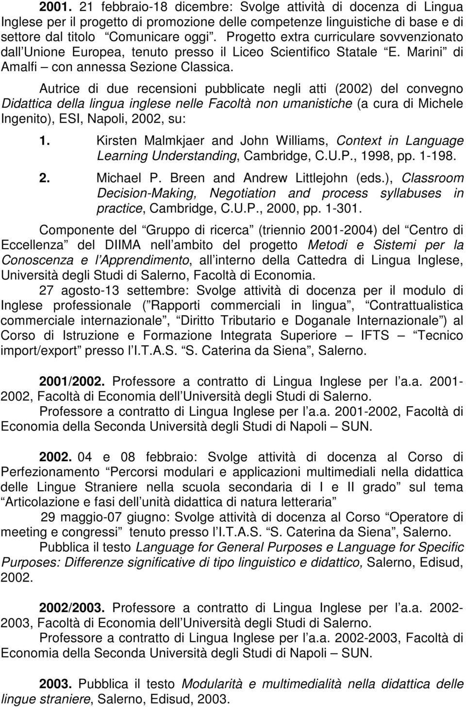 Autrice di due recensioni pubblicate negli atti (2002) del convegno Didattica della lingua inglese nelle Facoltà non umanistiche (a cura di Michele Ingenito), ESI, Napoli, 2002, su: 1.