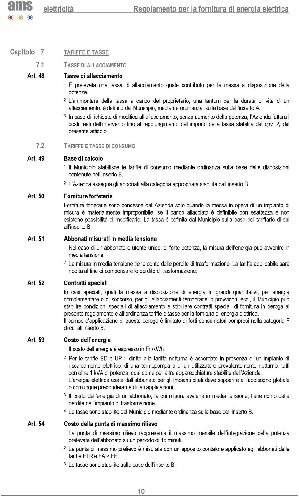 In caso di richiesta di modifica all allacciamento, senza aumento della potenza, l Azienda fattura i costi reali dell intervento fino al raggiungimento dell importo della tassa stabilita dal cpv.