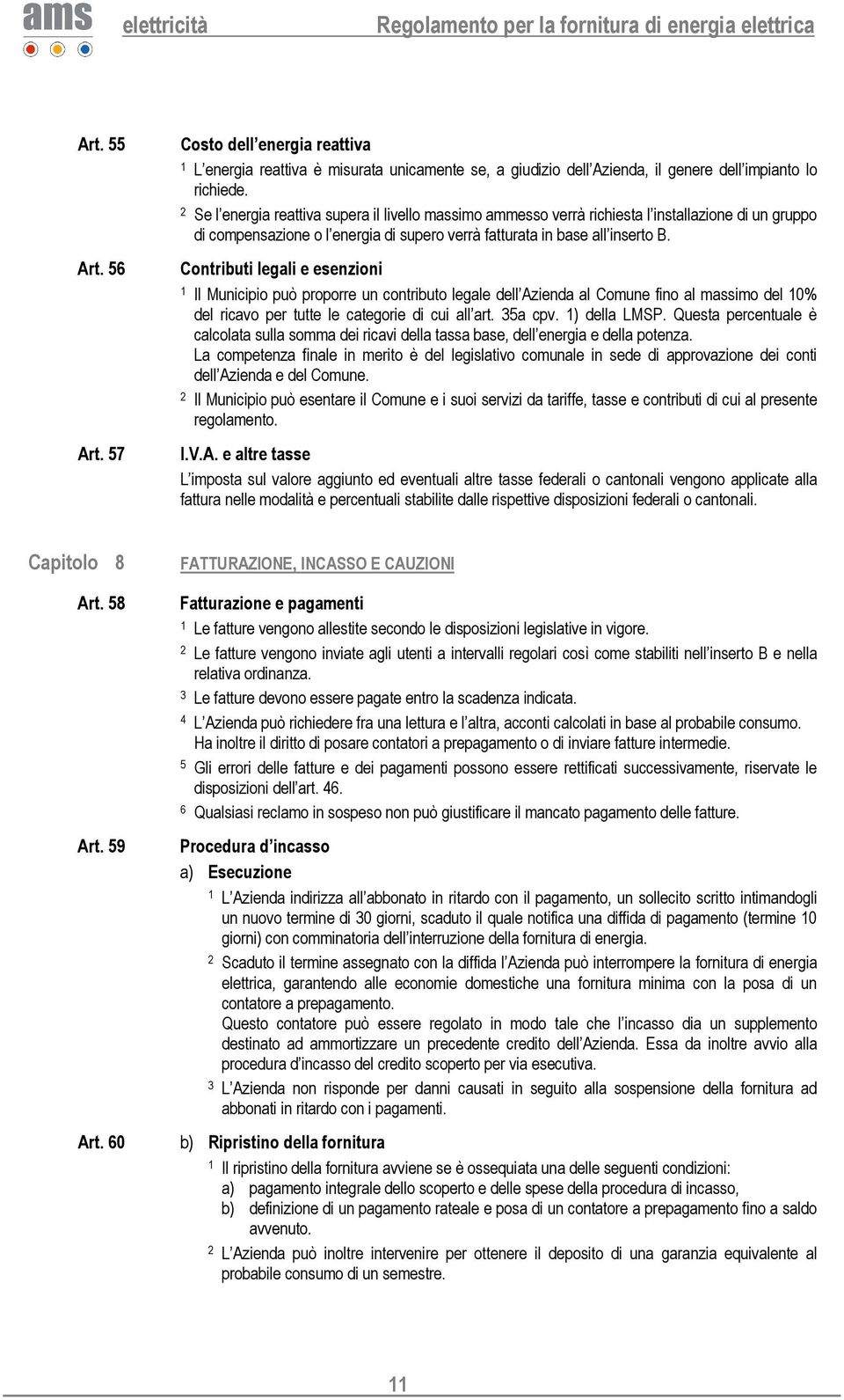 Contributi legali e esenzioni Il Municipio può proporre un contributo legale dell Azienda al Comune fino al massimo del 0% del ricavo per tutte le categorie di cui all art. 5a cpv. ) della LMSP.