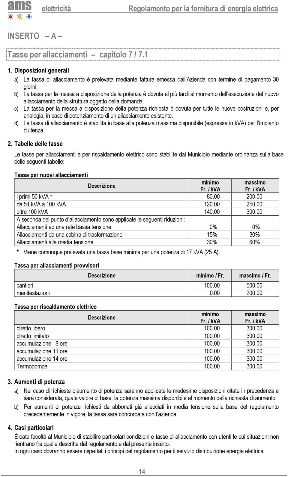 c) La tassa per la messa a disposizione della potenza richiesta è dovuta per tutte le nuove costruzioni e, per analogia, in caso di potenziamento di un allacciamento esistente.