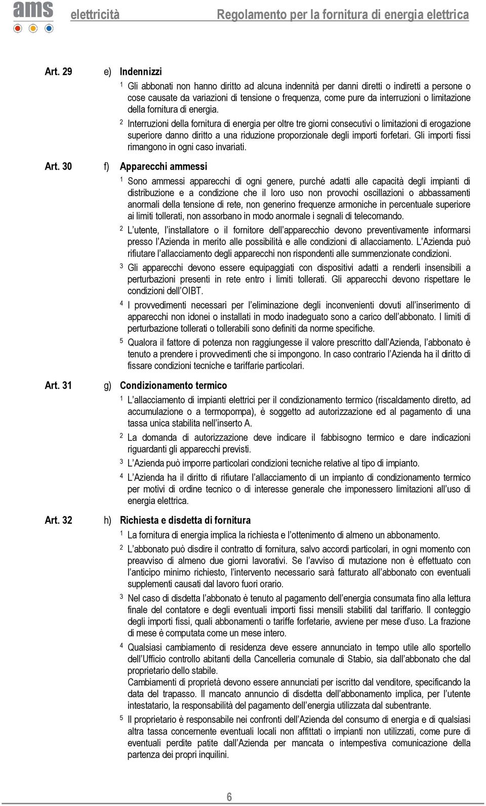 Interruzioni della fornitura di energia per oltre tre giorni consecutivi o limitazioni di erogazione superiore danno diritto a una riduzione proporzionale degli importi forfetari.