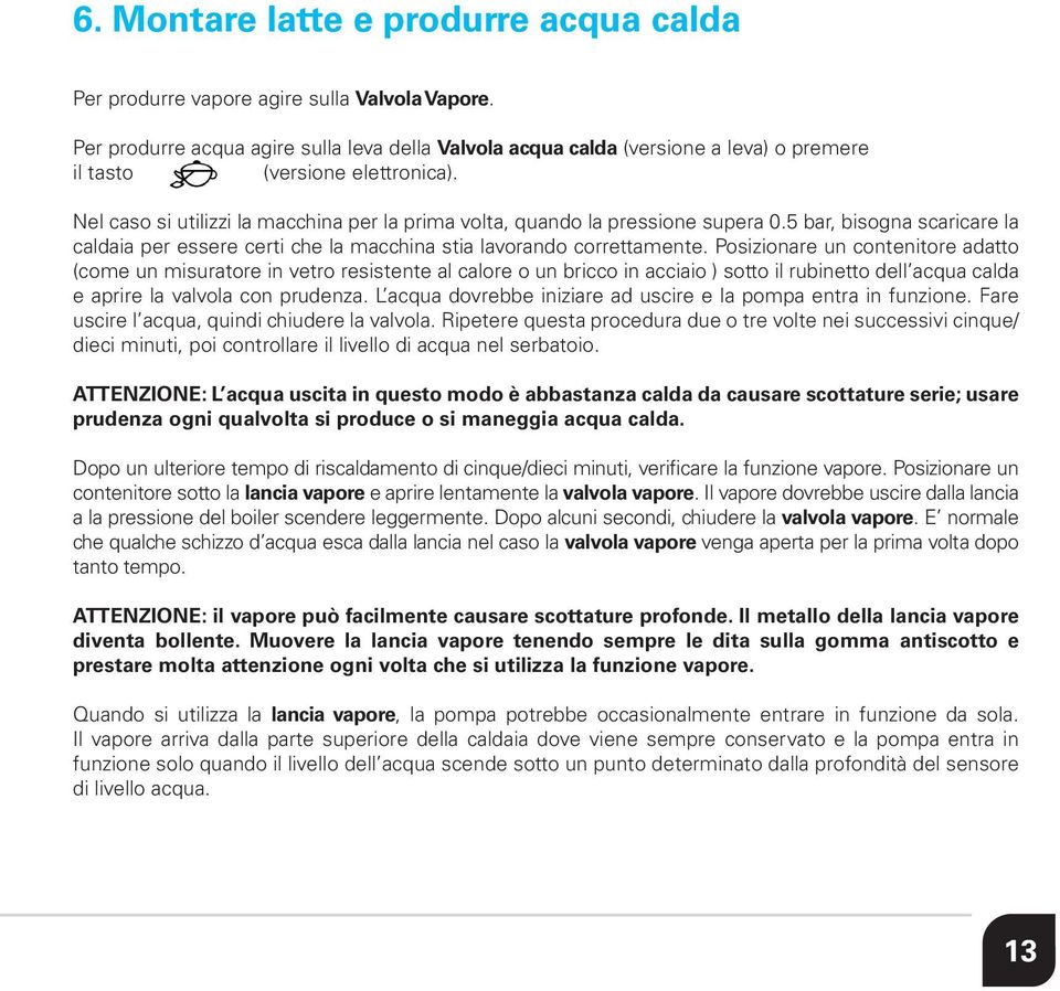 Nel caso si utilizzi la macchina per la prima volta, quando la pressione supera 0.5 bar, bisogna scaricare la caldaia per essere certi che la macchina stia lavorando correttamente.