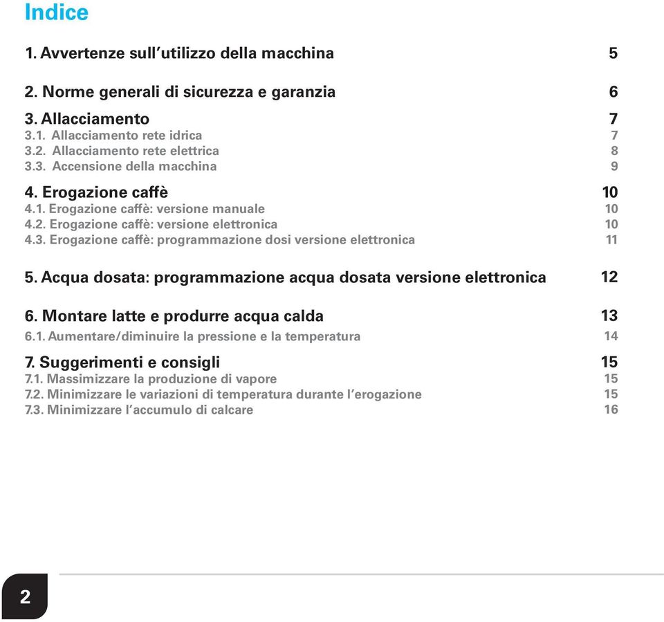 Acqua dosata: programmazione acqua dosata versione elettronica 6. Montare latte e produrre acqua calda 6.1. Aumentare/diminuire la pressione e la temperatura 7. Suggerimenti e consigli 7.1. Massimizzare la produzione di vapore 7.