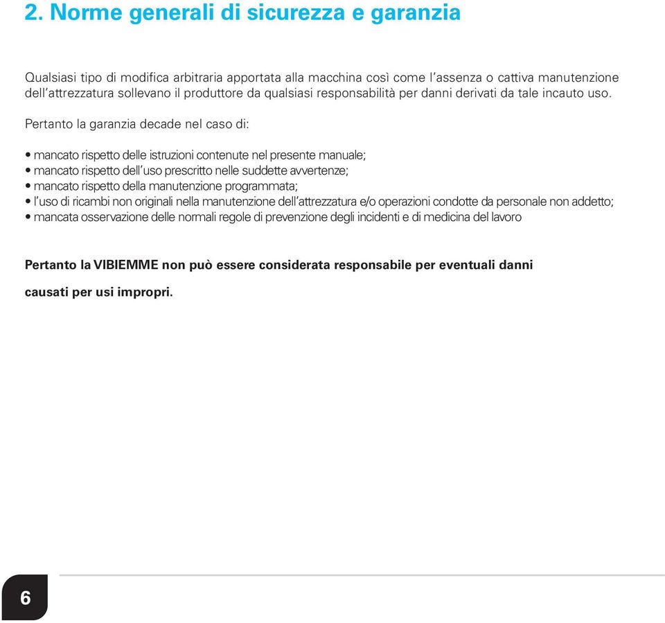 Pertanto la garanzia decade nel caso di: mancato rispetto delle istruzioni contenute nel presente manuale; mancato rispetto dell uso prescritto nelle suddette avvertenze; mancato rispetto della