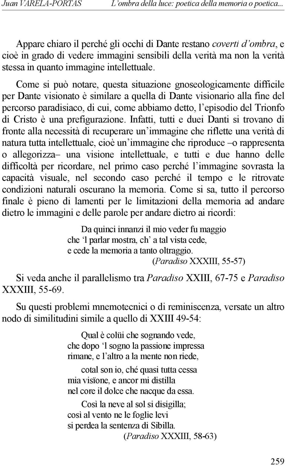 Come si può notare, questa situazione gnoseologicamente difficile per Dante visionato è similare a quella di Dante visionario alla fine del percorso paradisiaco, di cui, come abbiamo detto, l