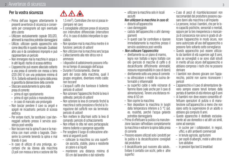 Qualsiasi altro uso è da considerarsi improprio e può rappresentare un pericolo Non immergere mai la macchina in acqua o in altri liquidi: rischio di scossa elettrica L'apparecchio può essere