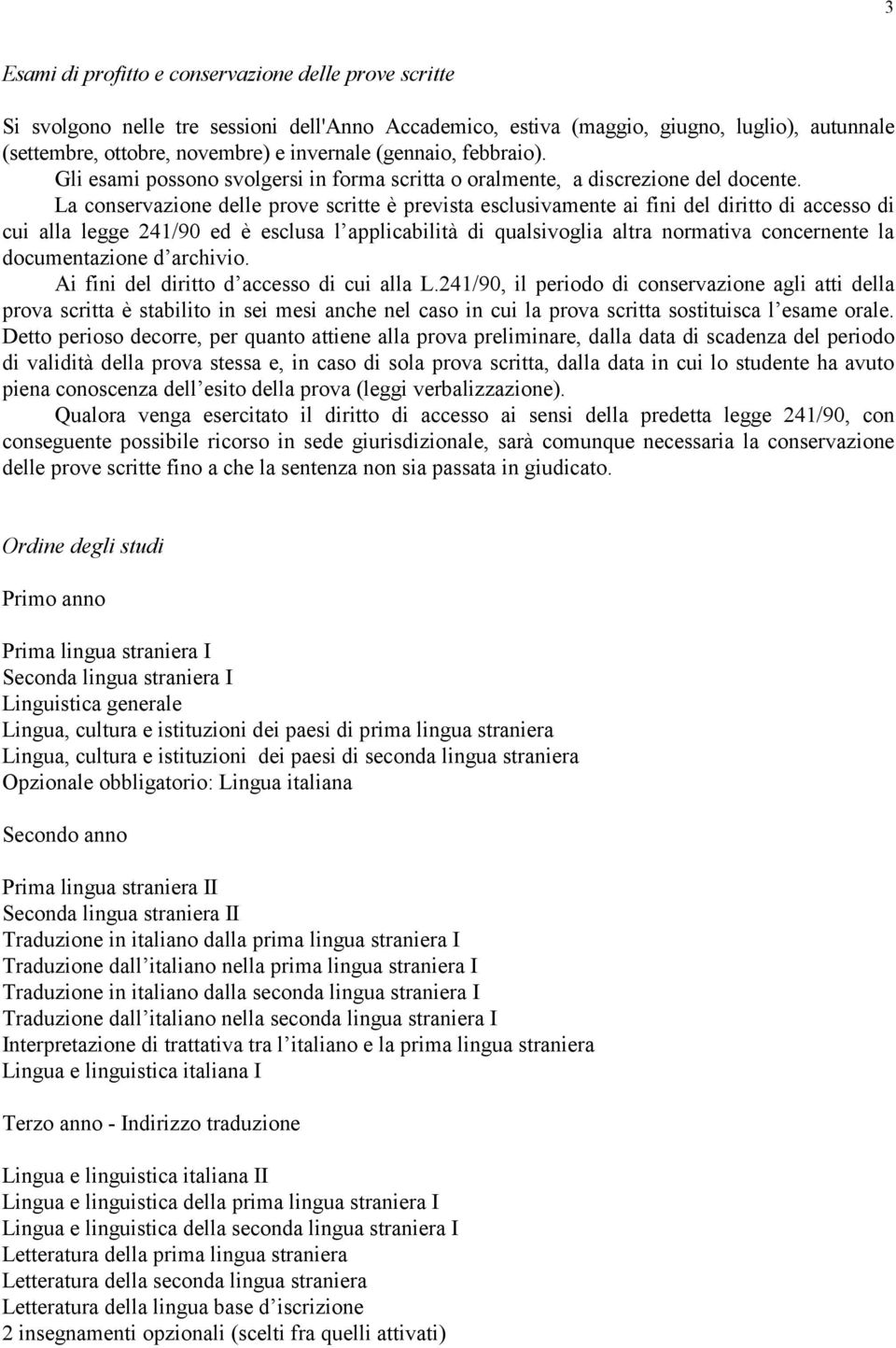 La conservazione delle prove scritte è prevista esclusivamente ai fini del diritto di accesso di cui alla legge 241/90 ed è esclusa l applicabilità di qualsivoglia altra normativa concernente la