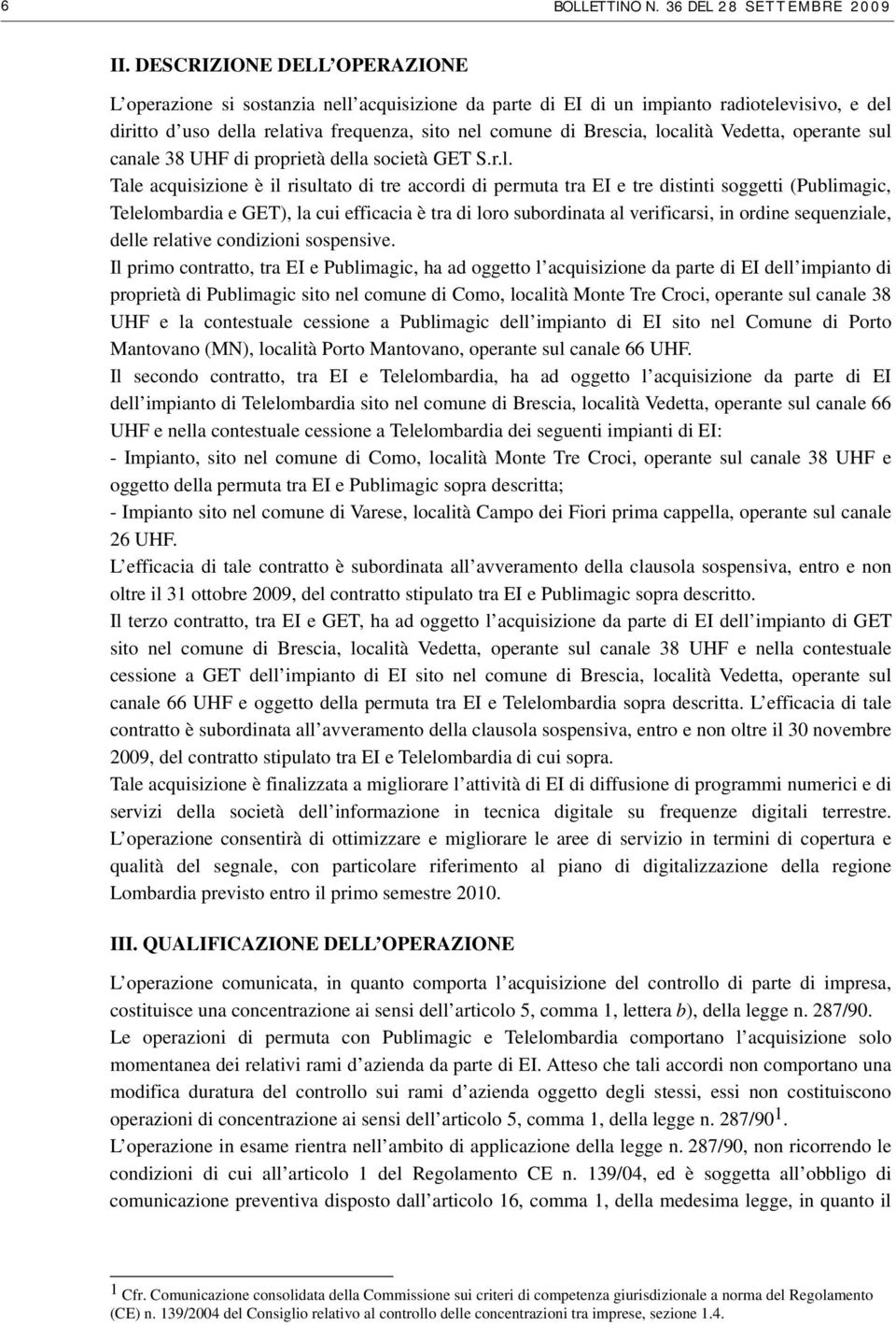 località Vedetta, operante sul canale 38 UHF di proprietà della società GET S.r.l. Tale acquisizione è il risultato di tre accordi di permuta tra EI e tre distinti soggetti (Publimagic, Telelombardia