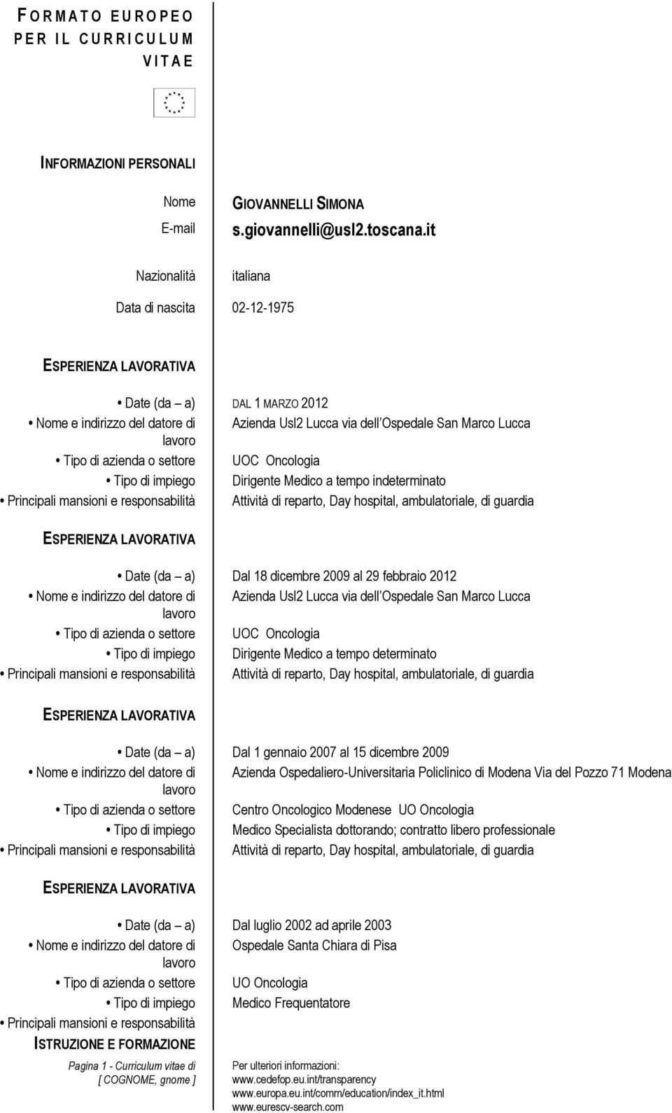 Oncologia Tipo di impiego Dirigente Medico a tempo indeterminato Principali mansioni e responsabilità Attività di reparto, Day hospital, ambulatoriale, di guardia Date (da a) Dal 18 dicembre 2009 al