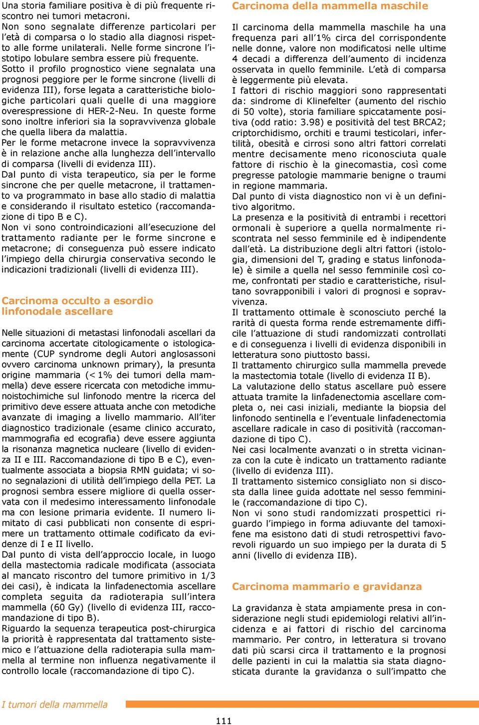 Sotto il profilo prognostico viene segnalata una prognosi peggiore per le forme sincrone (livelli di evidenza III), forse legata a caratteristiche biologiche particolari quali quelle di una maggiore