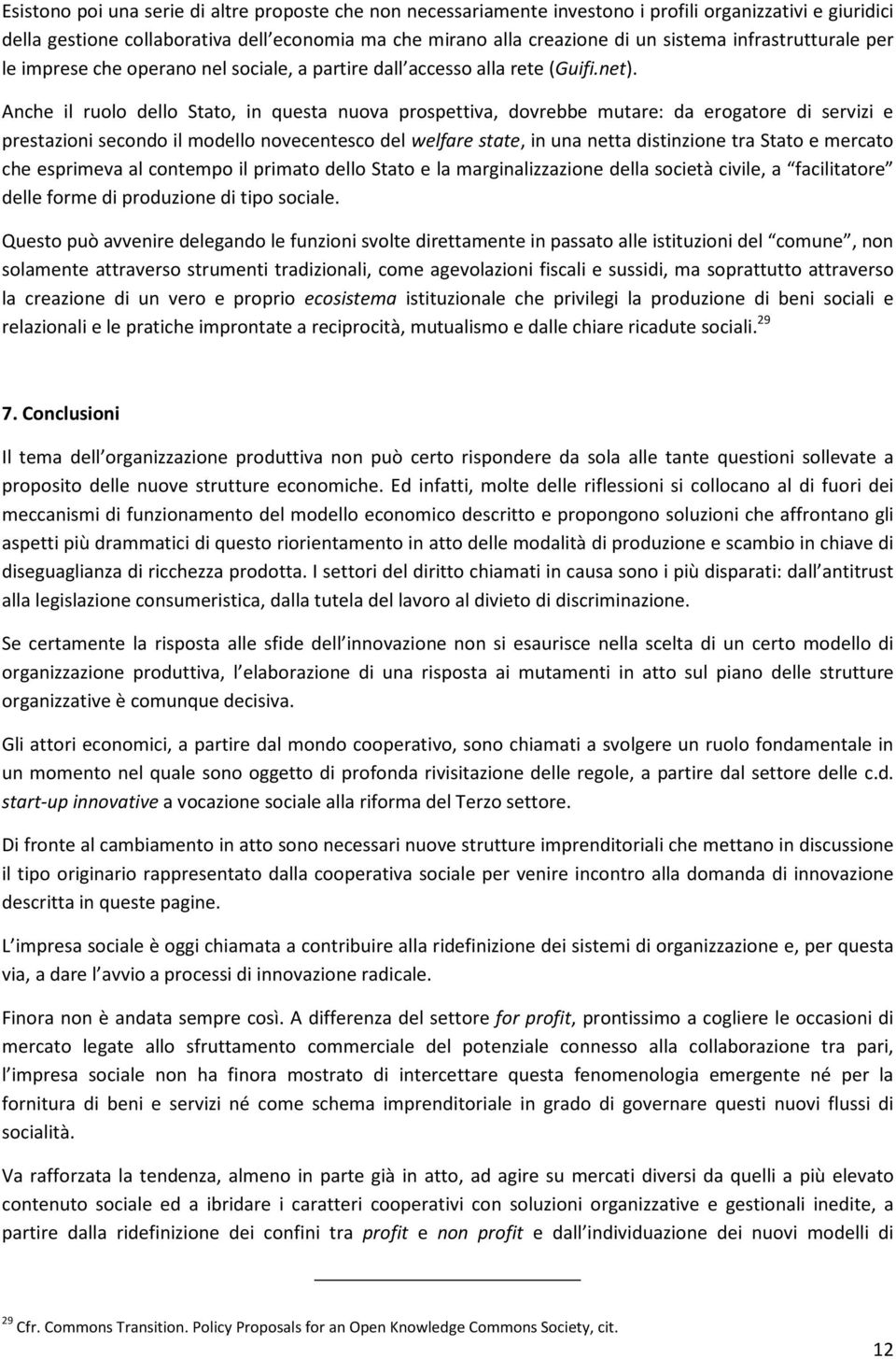 Anche il ruolo dello Stato, in questa nuova prospettiva, dovrebbe mutare: da erogatore di servizi e prestazioni secondo il modello novecentesco del welfare state, in una netta distinzione tra Stato e