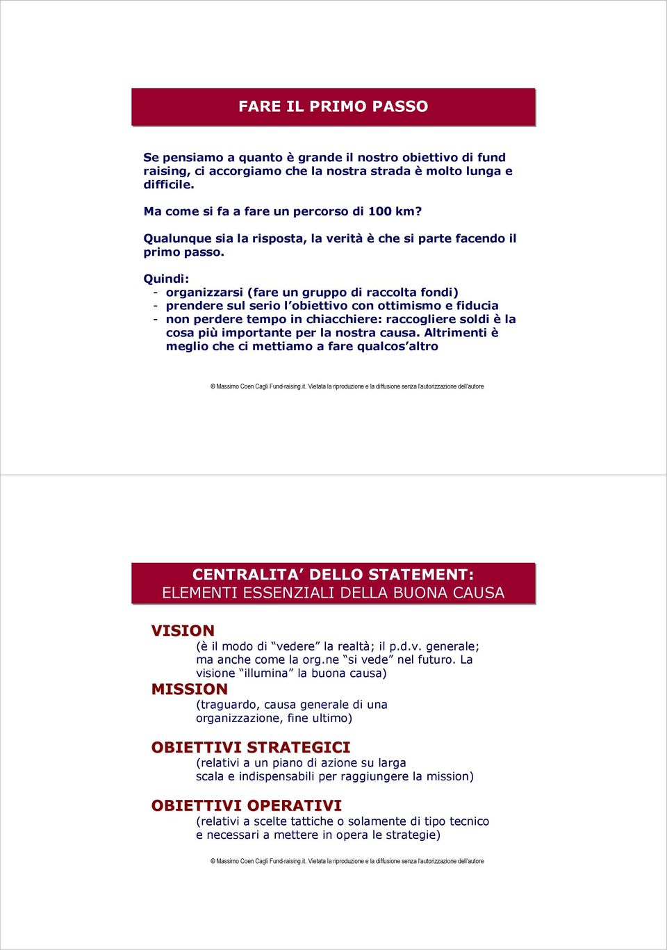 Quindi: - organizzarsi (fare un gruppo di raccolta fondi) - prendere sul serio l obiettivo con ottimismo e fiducia - non perdere tempo in chiacchiere: raccogliere soldi è la cosa più importante per