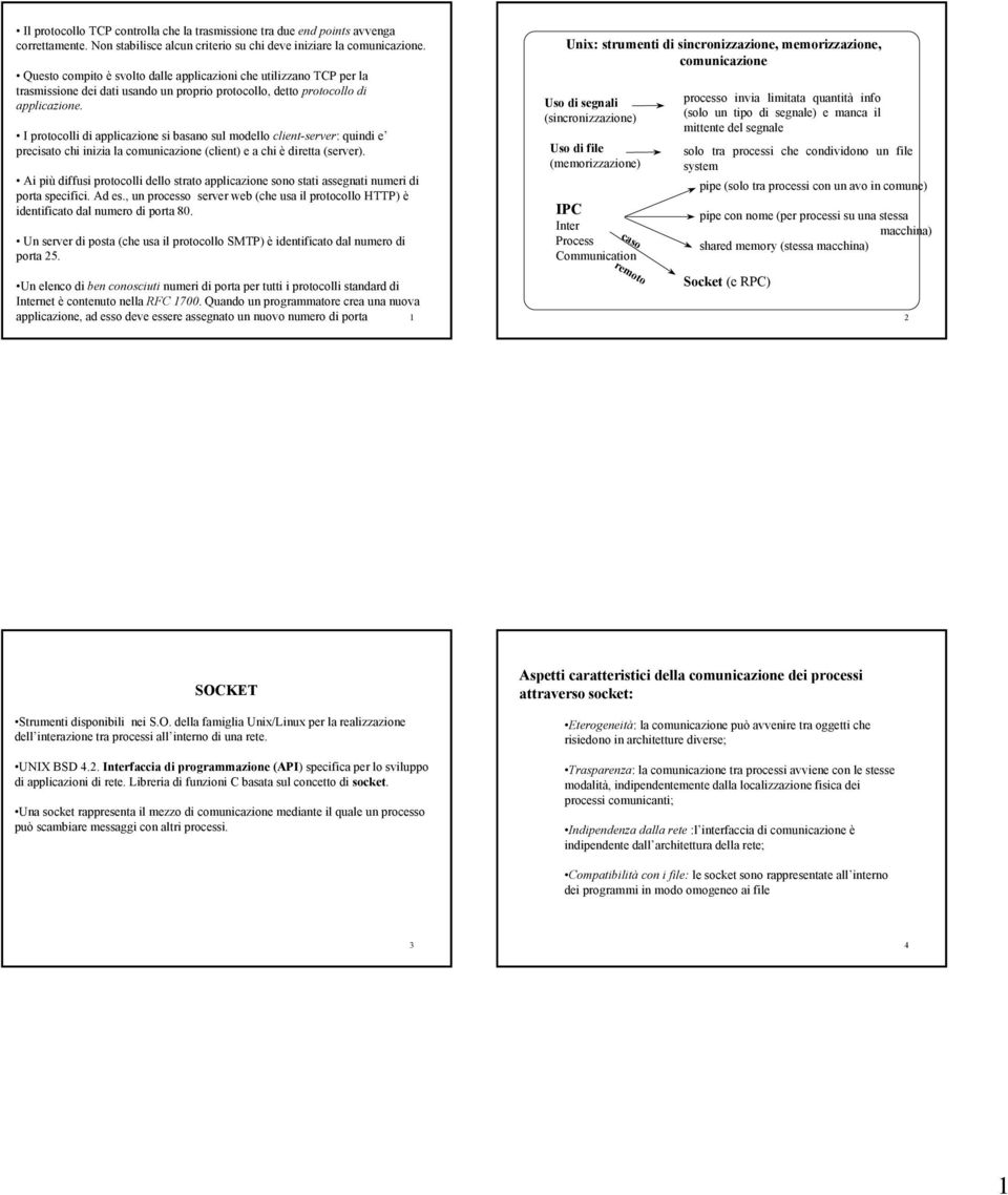 I protocolli di applicazione si basano sul modello client-server: quindi e precisato chi inizia la comunicazione (client) e a chi è diretta (server).