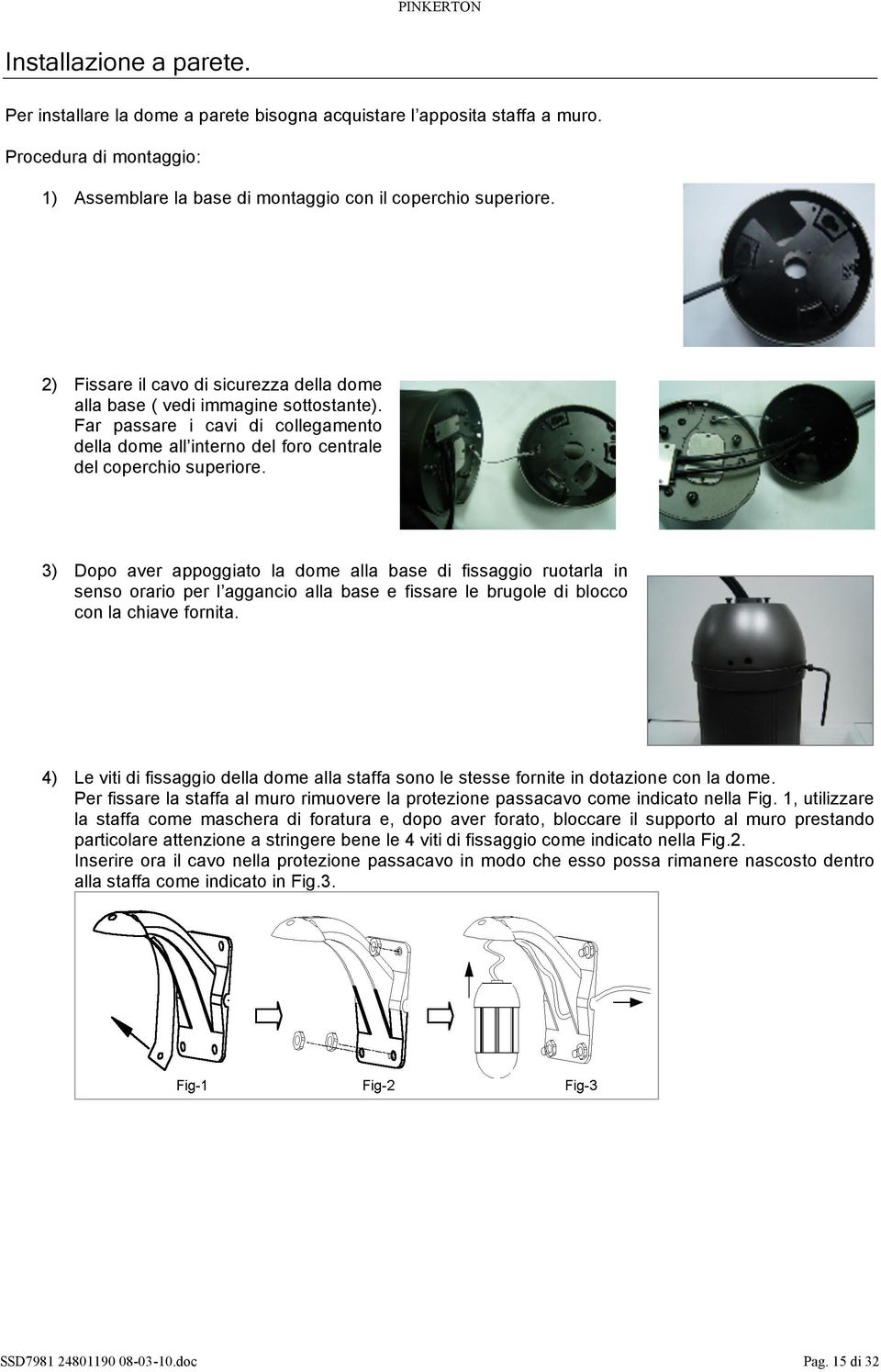 3) Dopo aver appoggiato la dome alla base di fissaggio ruotarla in senso orario per l aggancio alla base e fissare le brugole di blocco con la chiave fornita.