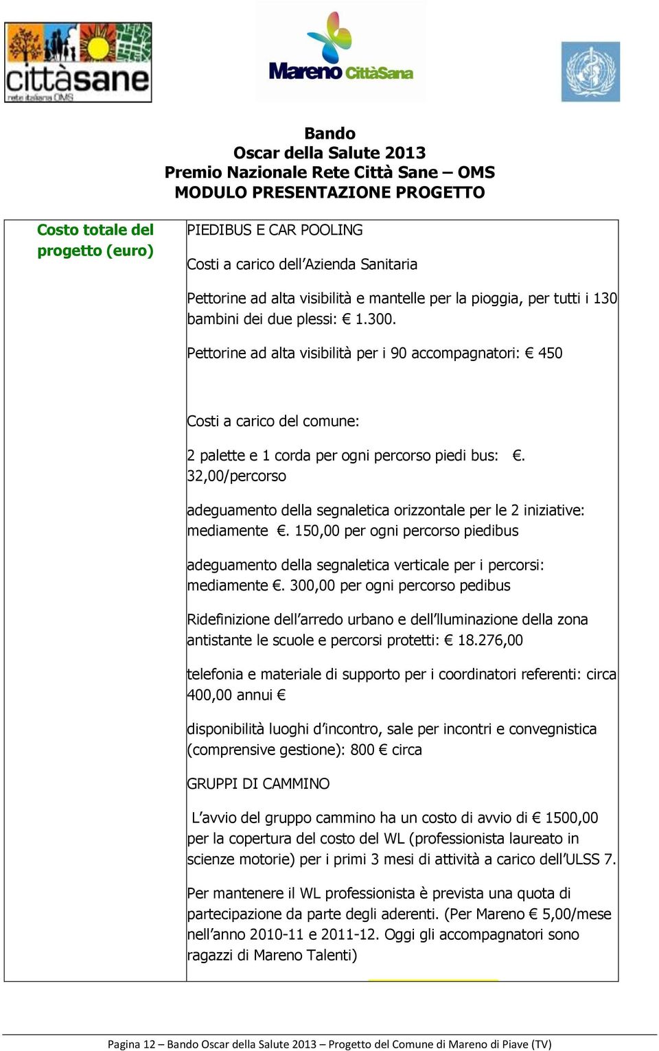 32,00/percorso adeguamento della segnaletica orizzontale per le 2 iniziative: mediamente. 150,00 per ogni percorso piedibus adeguamento della segnaletica verticale per i percorsi: mediamente.