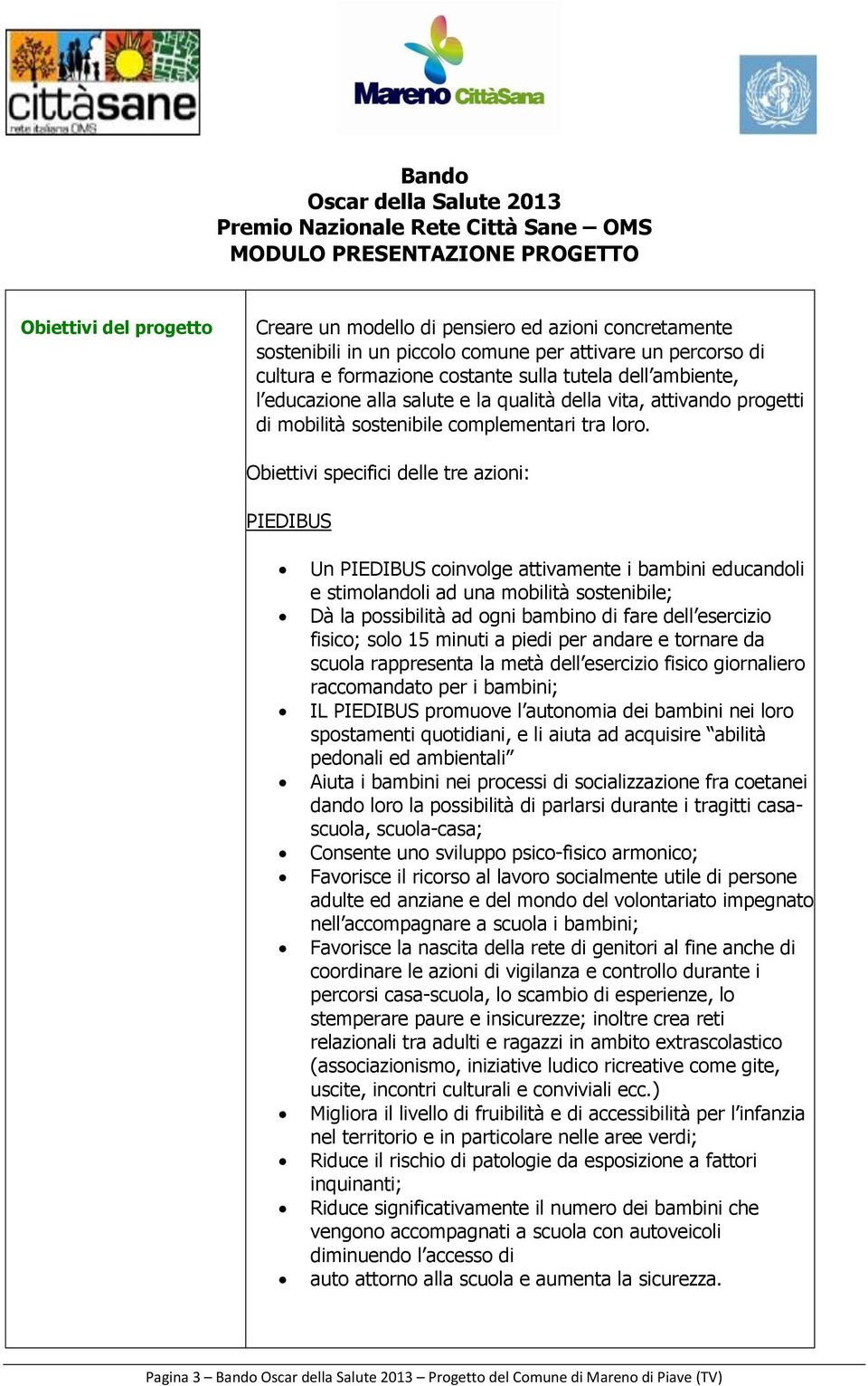 Obiettivi specifici delle tre azioni: PIEDIBUS Un PIEDIBUS coinvolge attivamente i bambini educandoli e stimolandoli ad una mobilità sostenibile; Dà la possibilità ad ogni bambino di fare dell