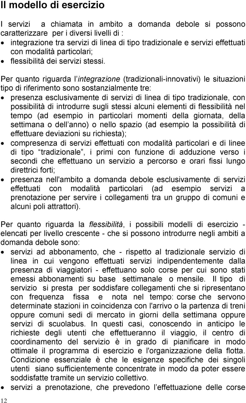 Per quanto riguarda l integrazione (tradizionali-innovativi) le situazioni tipo di riferimento sono sostanzialmente tre: presenza esclusivamente di servizi di linea di tipo tradizionale, con