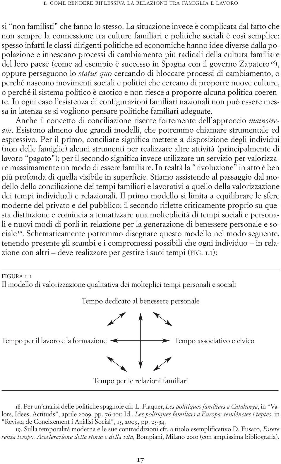 idee diverse dalla popolazione e innescano processi di cambiamento più radicali della cultura familiare del loro paese (come ad esempio è successo in Spagna con il governo Zapatero 18 ), oppure