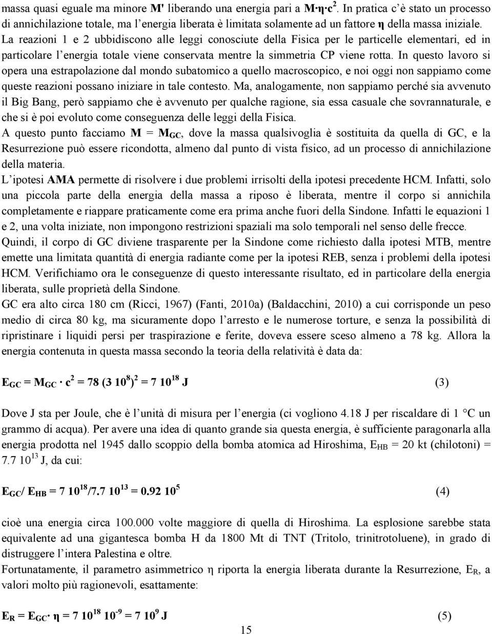 La reazioni 1 e 2 ubbidiscono alle leggi conosciute della Fisica per le particelle elementari, ed in particolare l energia totale viene conservata mentre la simmetria CP viene rotta.