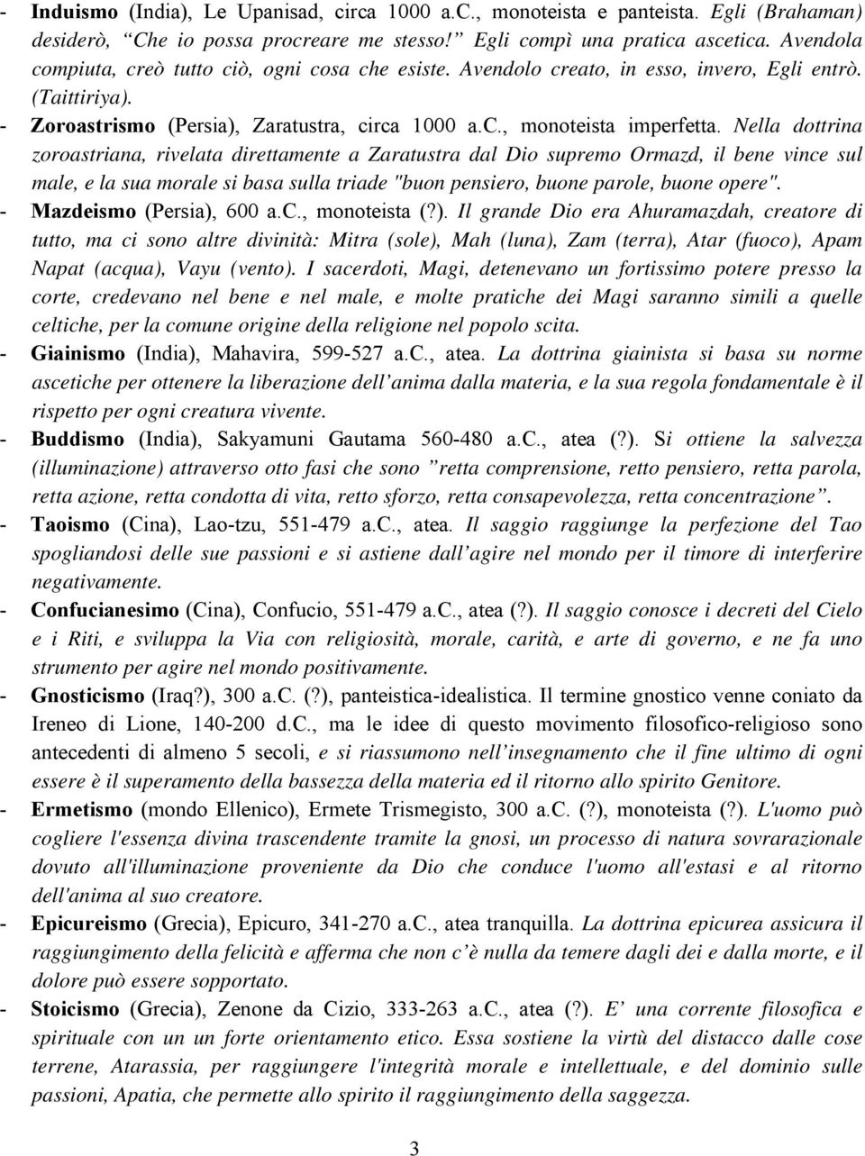 Nella dottrina zoroastriana, rivelata direttamente a Zaratustra dal Dio supremo Ormazd, il bene vince sul male, e la sua morale si basa sulla triade "buon pensiero, buone parole, buone opere".