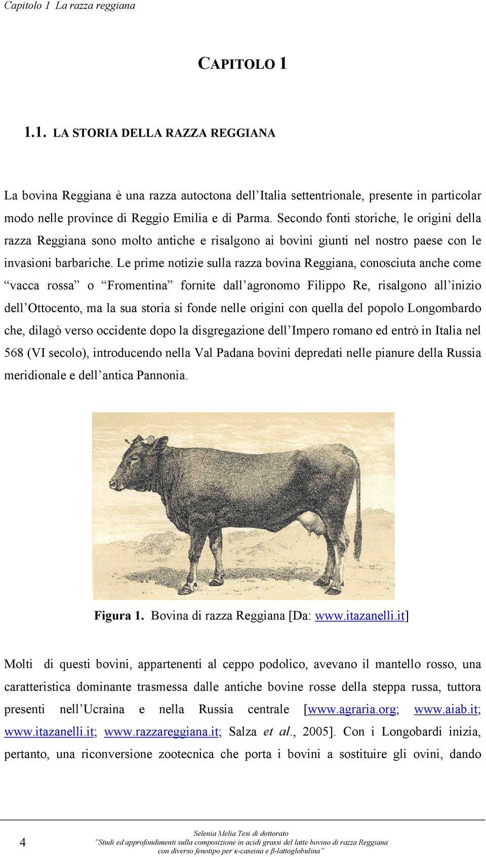 Le prime notizie sulla razza bovina Reggiana, conosciuta anche come vacca rossa o Fromentina fornite dall agronomo Filippo Re, risalgono all inizio dell Ottocento, ma la sua storia si fonde nelle