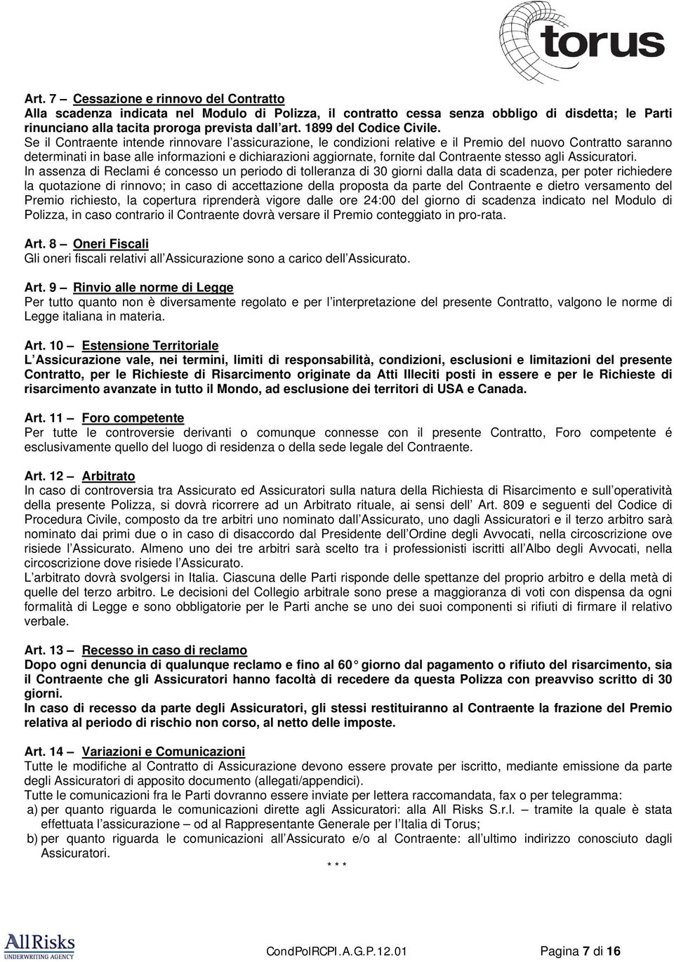 Se il Contraente intende rinnovare l assicurazione, le condizioni relative e il Premio del nuovo Contratto saranno determinati in base alle informazioni e dichiarazioni aggiornate, fornite dal