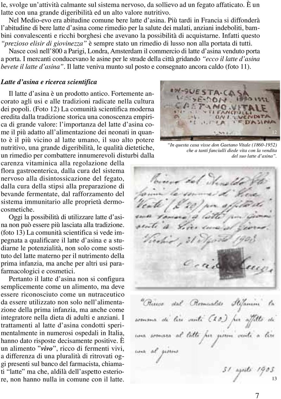 Più tardi in Francia si diffonderà l abitudine di bere latte d asina come rimedio per la salute dei malati, anziani indeboliti, bambini convalescenti e ricchi borghesi che avevano la possibilità di