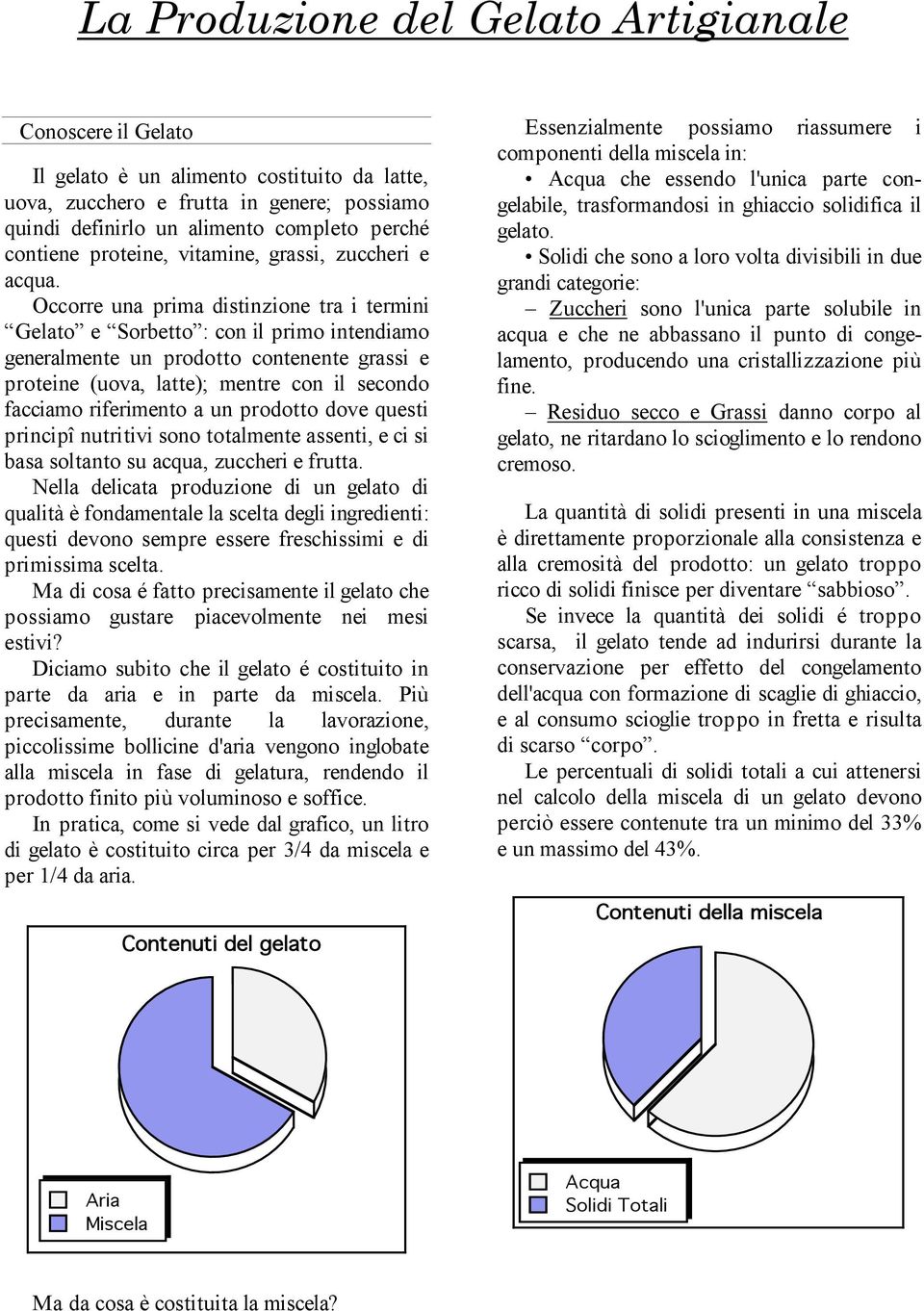 Occorre una prima distinzione tra i termini Gelato e Sorbetto : con il primo intendiamo generalmente un prodotto contenente grassi e proteine (uova, latte); mentre con il secondo facciamo riferimento