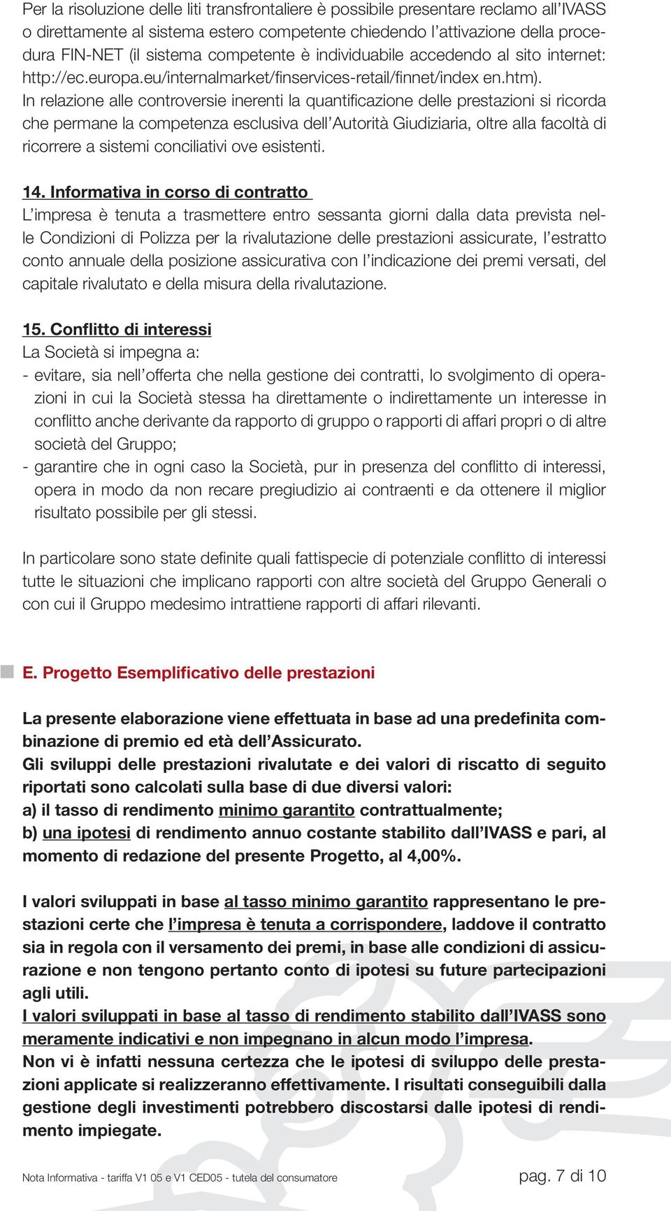 In relazione alle controversie inerenti la quantificazione delle prestazioni si ricorda che permane la competenza esclusiva dell Autorità Giudiziaria, oltre alla facoltà di ricorrere a sistemi