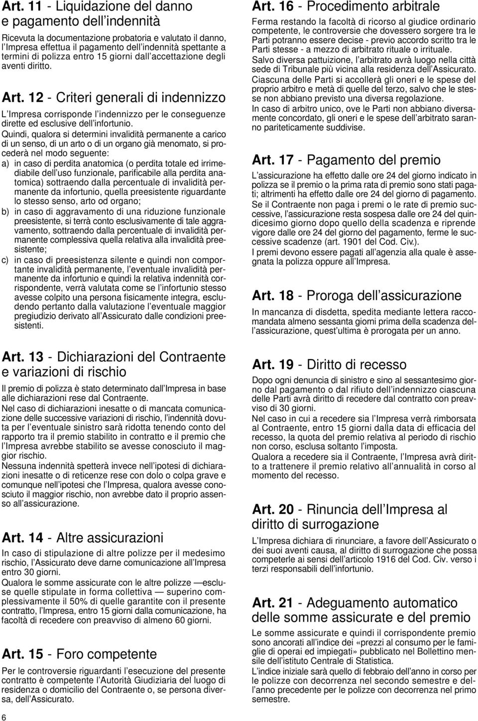 Quindi, qualora si determini invalidità permanente a carico di un senso, di un arto o di un organo già menomato, si procederà nel modo seguente: a ) in caso di perdita anatomica (o perdita totale ed