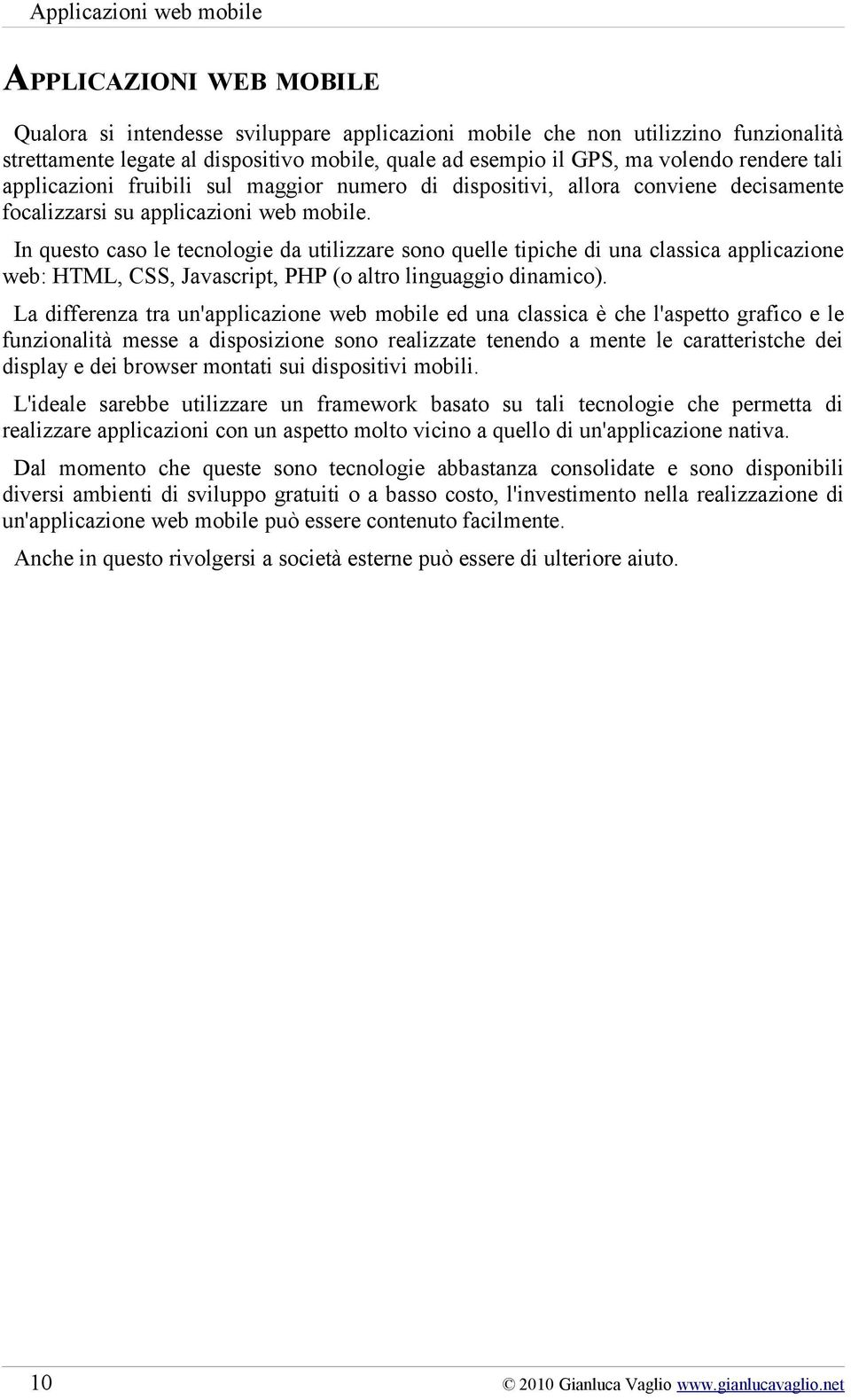 In questo caso le tecnologie da utilizzare sono quelle tipiche di una classica applicazione web: HTML, CSS, Javascript, PHP (o altro linguaggio dinamico).