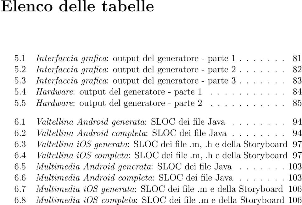 1 Valtellina Android generata: SLOC dei file Java........ 94 6.2 Valtellina Android completa: SLOC dei file Java........ 94 6.3 Valtellina ios generata: SLOC dei file.m,.h e della Storyboard 97 6.