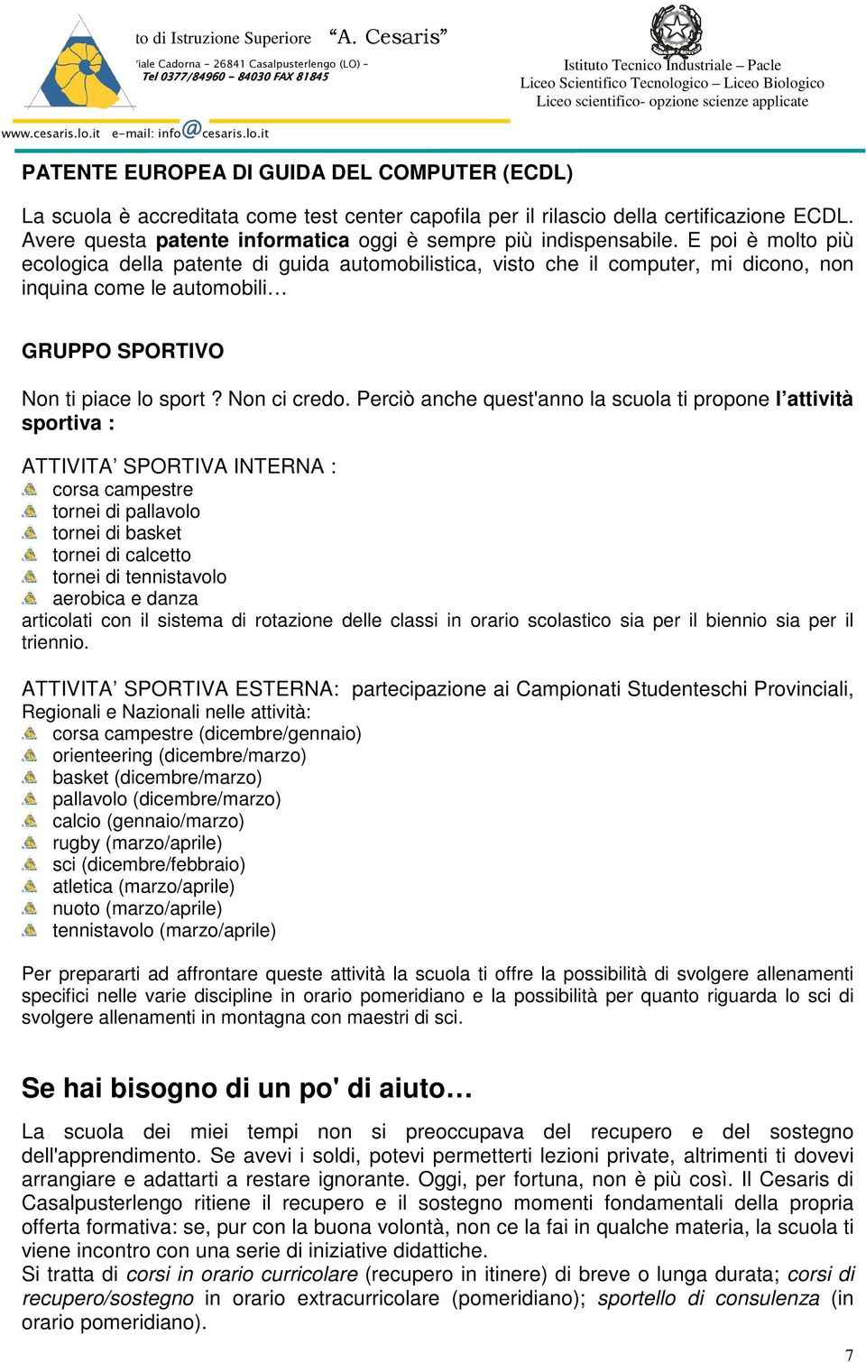 E poi è molto più ecologica della patente di guida automobilistica, visto che il computer, mi dicono, non inquina come le automobili GRUPPO SPORTIVO Non ti piace lo sport? Non ci credo.