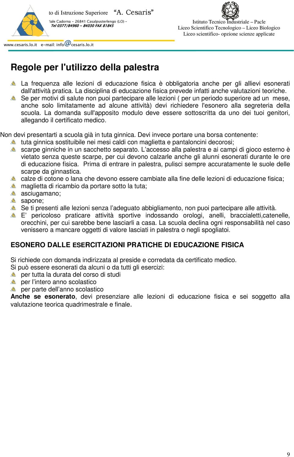 Se per motivi di salute non puoi partecipare alle lezioni ( per un periodo superiore ad un mese, anche solo limitatamente ad alcune attività) devi richiedere l'esonero alla segreteria della scuola.