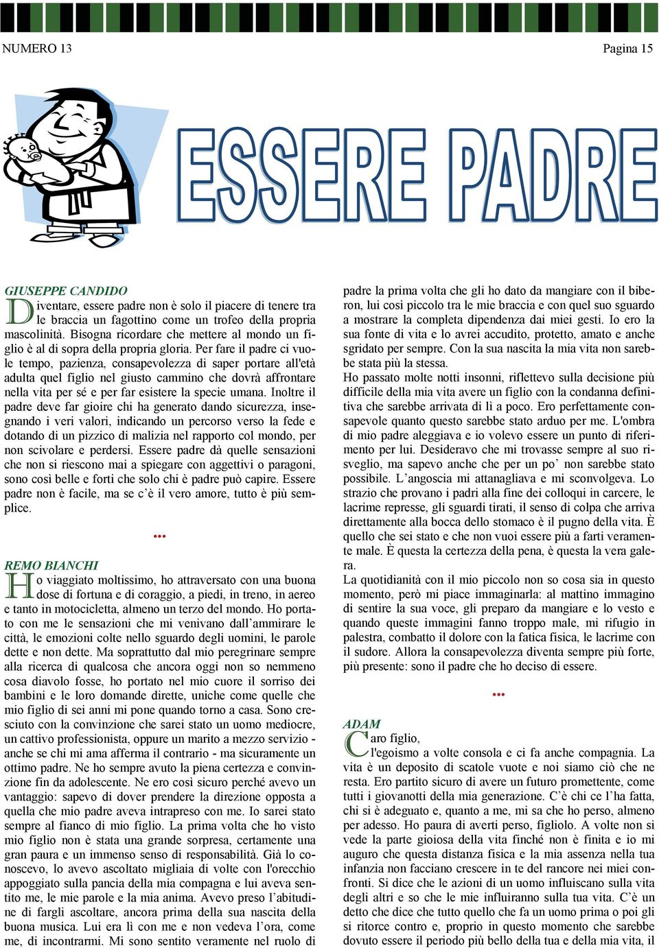 Per fare il padre ci vuole tempo, pazienza, consapevolezza di saper portare all'età adulta quel figlio nel giusto cammino che dovrà affrontare nella vita per sé e per far esistere la specie umana.